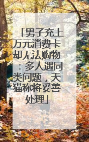 男子充上万元消费卡却无法购物：多人遇同类问题，天猫称将妥善处理