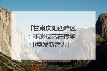 甘肃庆阳西峰区：非遗技艺在传承中焕发新活力