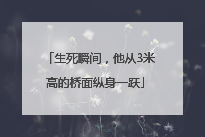 生死瞬间，他从3米高的桥面纵身一跃