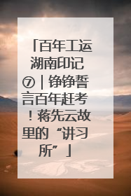 百年工运 湖南印记⑦｜铮铮誓言百年赶考！蒋先云故里的“讲习所”