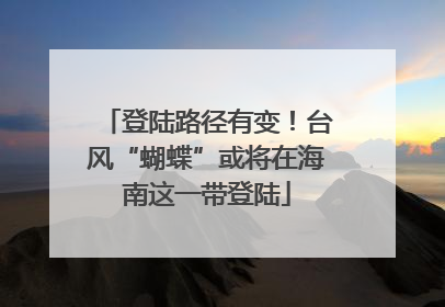 登陆路径有变！台风“蝴蝶”或将在海南这一带登陆