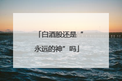 白酒股还是“永远的神”吗