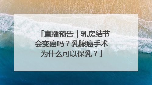 直播预告｜乳房结节会变癌吗？乳腺癌手术为什么可以保乳？