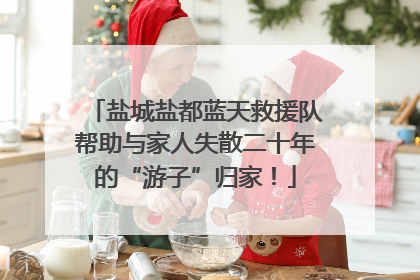 盐城盐都蓝天救援队帮助与家人失散二十年的“游子”归家！