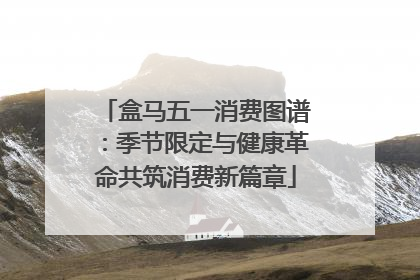 盒马五一消费图谱：季节限定与健康革命共筑消费新篇章