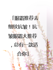 眼霜推荐去细纹抗皱！抗皱眼霜大推荐，总有一款适合你