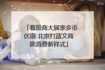 看殷商大展享多重优惠 北京打造文商旅消费新样式