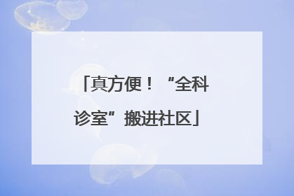 真方便！“全科诊室”搬进社区