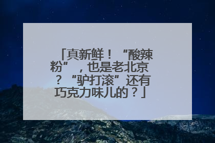真新鲜！“酸辣粉”，也是老北京？“驴打滚”还有巧克力味儿的？