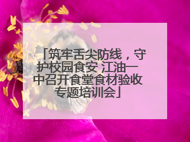 筑牢舌尖防线，守护校园食安 江油一中召开食堂食材验收专题培训会