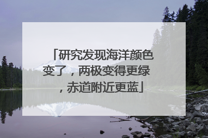 研究发现海洋颜色变了，两极变得更绿，赤道附近更蓝