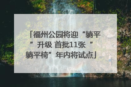 福州公园将迎“躺平”升级 首批11张“躺平椅”年内将试点