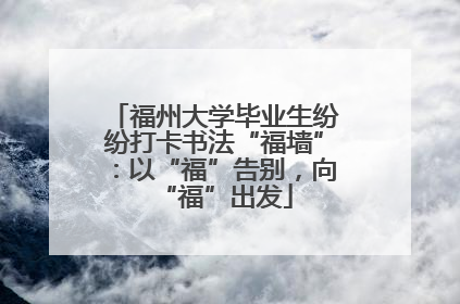 福州大学毕业生纷纷打卡书法“福墙”：以“福”告别，向“福”出发