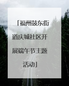 福州鼓东街道庆城社区开展端午节主题活动