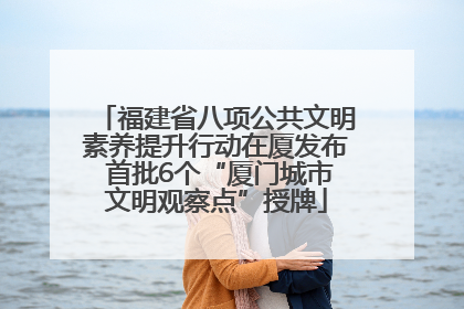 福建省八项公共文明素养提升行动在厦发布 首批6个“厦门城市文明观察点”授牌