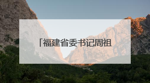 福建省委书记周祖翼口中的“金色名片”，是什么？