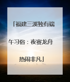 福建三溪独有端午习俗：夜赛龙舟 热闹非凡