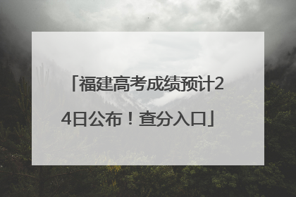 福建高考成绩预计24日公布！查分入口