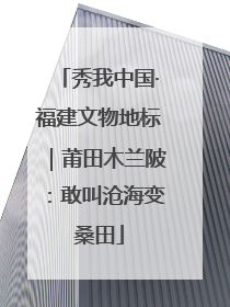 秀我中国·福建文物地标｜莆田木兰陂：敢叫沧海变桑田