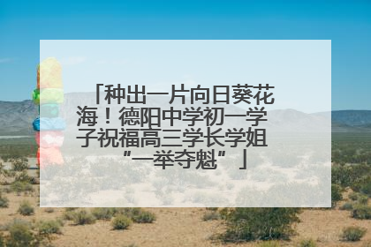 种出一片向日葵花海！德阳中学初一学子祝福高三学长学姐“一举夺魁”