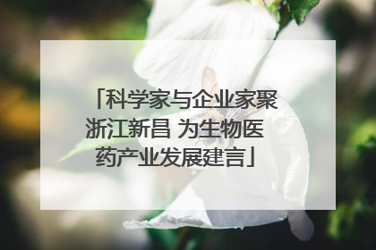 科学家与企业家聚浙江新昌 为生物医药产业发展建言