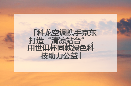 科龙空调携手京东打造“清凉站台”，用世俱杯同款绿色科技助力公益