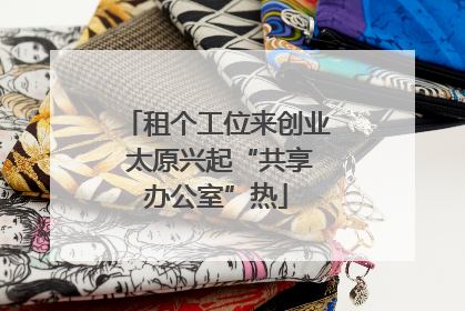 租个工位来创业 太原兴起“共享办公室”热