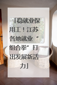 稳就业保用工！江苏各地就业“组合拳”打出发展新活力