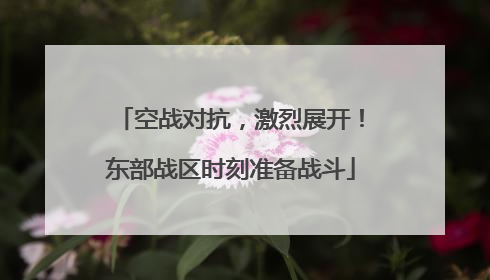 空战对抗，激烈展开！东部战区时刻准备战斗