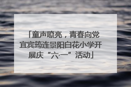童声嘹亮，青春向党 宜宾筠连景阳白花小学开展庆“六·一”活动