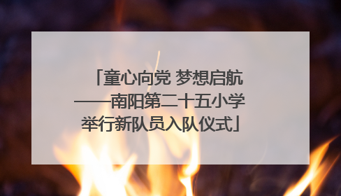 童心向党 梦想启航——南阳第二十五小学举行新队员入队仪式