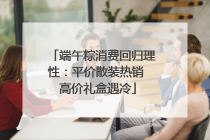 端午粽消费回归理性：平价散装热销 高价礼盒遇冷