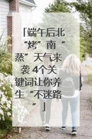 端午后北“烤”南“蒸”天气来袭 4个关键词让你养生“不迷路”