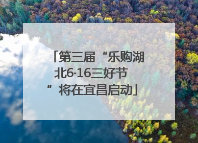 第三届“乐购湖北6·16三好节”将在宜昌启动