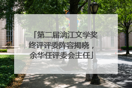第二届漓江文学奖终评评委阵容揭晓，余华任评委会主任