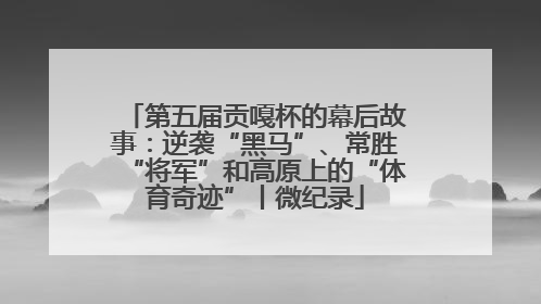 第五届贡嘎杯的幕后故事：逆袭“黑马”、常胜“将军”和高原上的“体育奇迹”丨微纪录