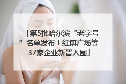 第5批哈尔滨“老字号”名单发布！红博广场等37家企业新晋入围
