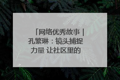 网络优秀故事｜孔繁琳：镜头捕捉力量 让社区里的温暖“被看见”