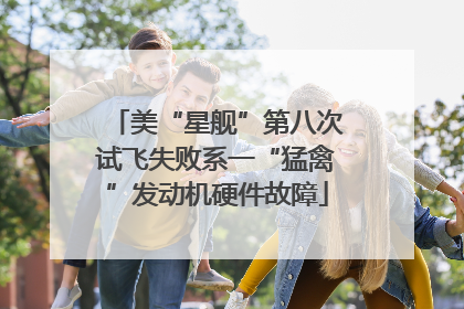 美“星舰”第八次试飞失败系一“猛禽”发动机硬件故障