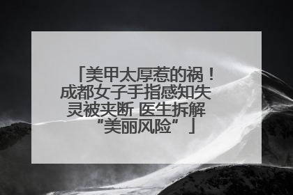 美甲太厚惹的祸！成都女子手指感知失灵被夹断 医生拆解“美丽风险”