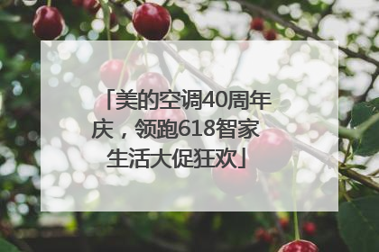 美的空调40周年庆，领跑618智家生活大促狂欢