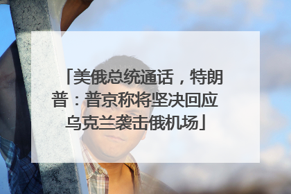 美俄总统通话，特朗普：普京称将坚决回应乌克兰袭击俄机场