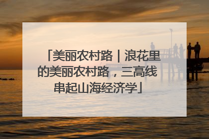 美丽农村路｜浪花里的美丽农村路，三高线串起山海经济学