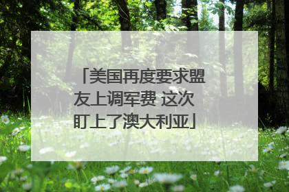 美国再度要求盟友上调军费 这次盯上了澳大利亚