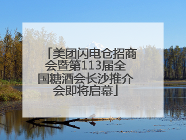 美团闪电仓招商会暨第113届全国糖酒会长沙推介会即将启幕