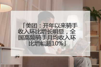 美团：开年以来骑手收入环比增长明显，全国高频骑手月均收入环比增幅超10%