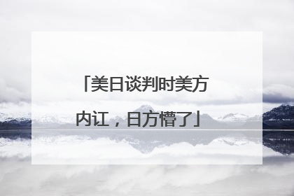 美日谈判时美方内讧，日方懵了