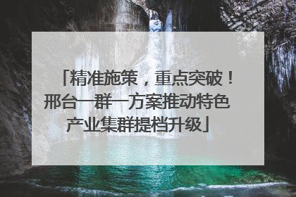 精准施策，重点突破！邢台一群一方案推动特色产业集群提档升级