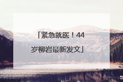 紧急就医！44岁柳岩最新发文