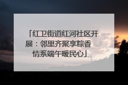 红卫街道红河社区开展：邻里齐聚享粽香 情系端午暖民心